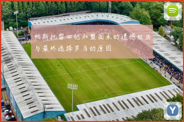 帕斯托雷回忆加盟国米的遗憾经历与最终选择罗马的原因