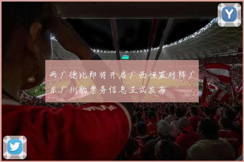 两广德比即将开启广西恒宸对阵广东广州豹票务信息正式发布