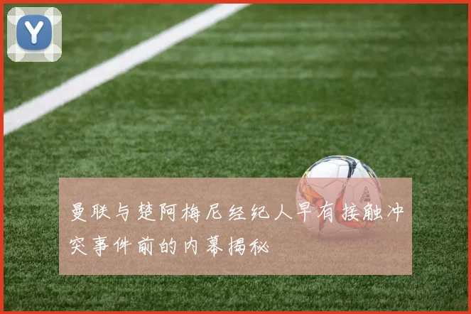 曼联与楚阿梅尼经纪人早有接触冲突事件前的内幕揭秘