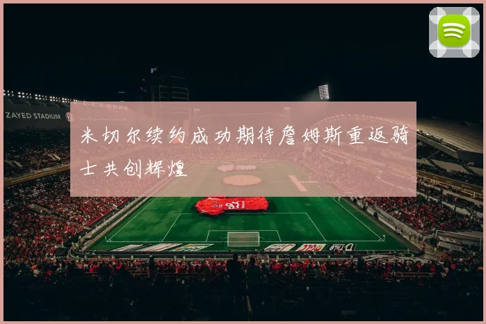 米切尔续约成功期待詹姆斯重返骑士共创辉煌