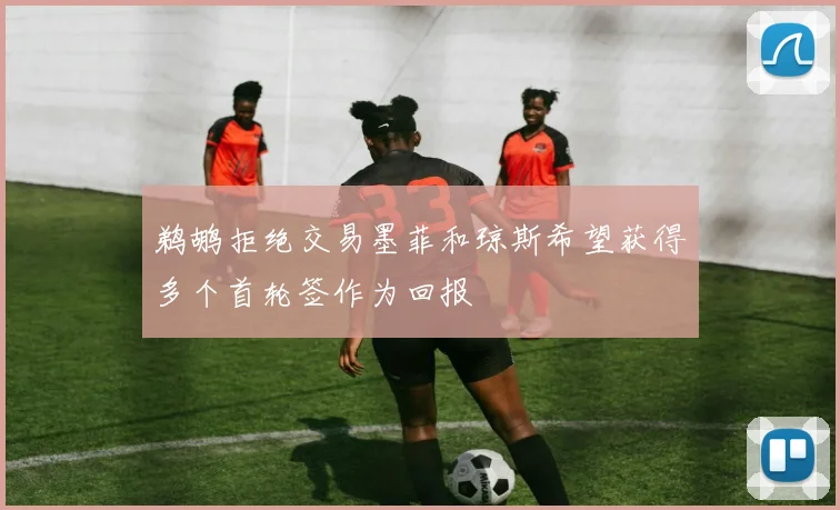 鹈鹕拒绝交易墨菲和琼斯希望获得多个首轮签作为回报