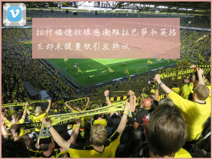 拉什福德社媒感谢维拉巴萨和英格兰却未提曼联引发热议