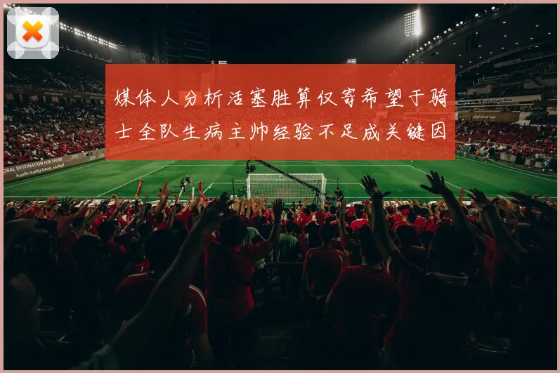 媒体人分析活塞胜算仅寄希望于骑士全队生病主帅经验不足成关键因素