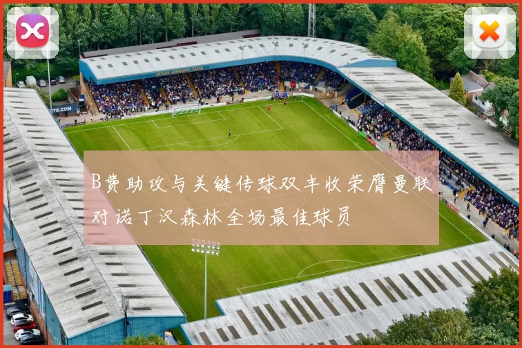 B费助攻与关键传球双丰收荣膺曼联对诺丁汉森林全场最佳球员