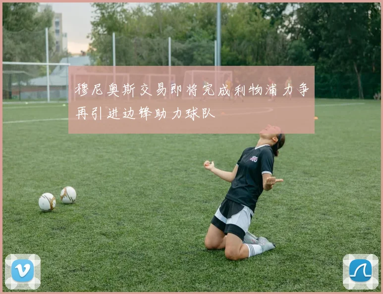 穆尼奥斯交易即将完成利物浦力争再引进边锋助力球队