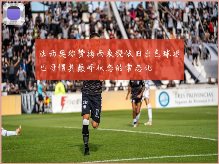法西奥称赞梅西表现依旧出色球迷已习惯其巅峰状态的常态化