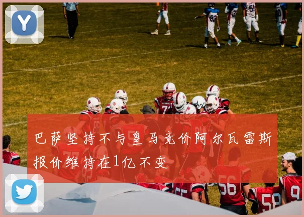 巴萨坚持不与皇马竞价阿尔瓦雷斯报价维持在1亿不变