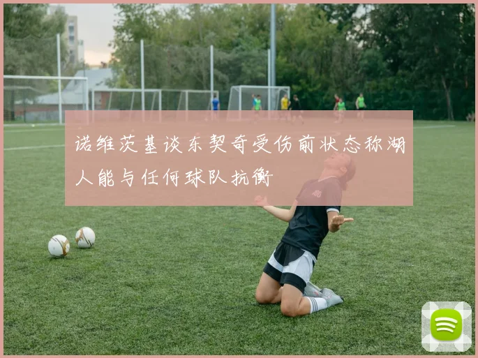 诺维茨基谈东契奇受伤前状态称湖人能与任何球队抗衡