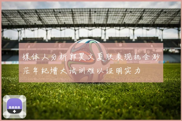 媒体人分析郭昊文夏联表现机会渺茫年纪增大试训难以证明实力