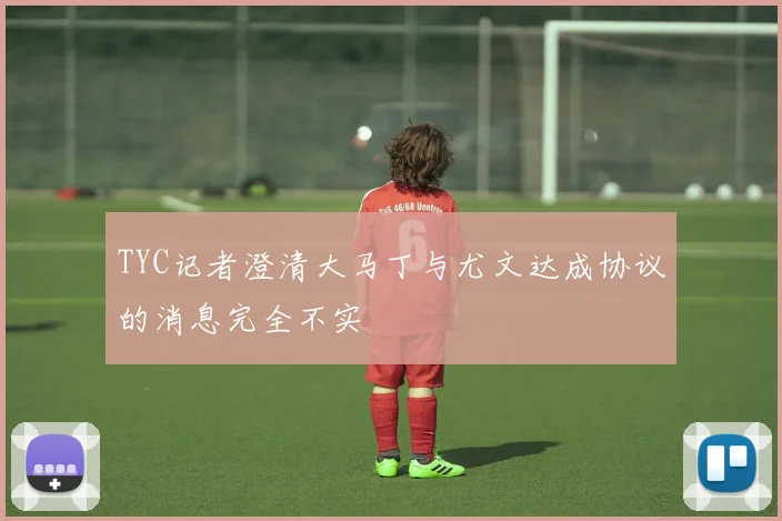 TYC记者澄清大马丁与尤文达成协议的消息完全不实
