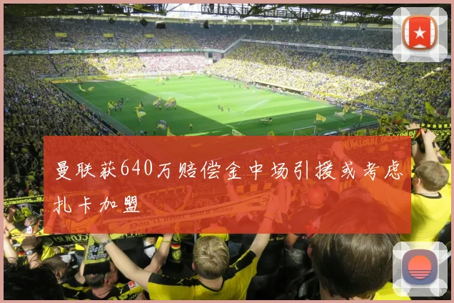 曼联获640万赔偿金中场引援或考虑扎卡加盟