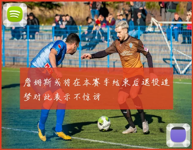 詹姆斯或将在本赛季结束后退役追梦对此表示不惊讶