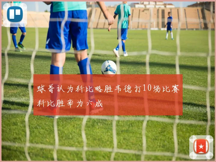 球哥认为科比略胜韦德打10场比赛科比胜率为六成